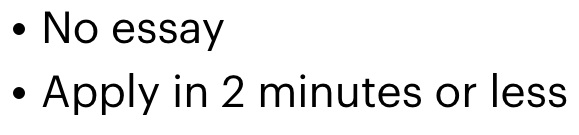 No essay. Apply in 2 minutes or less.